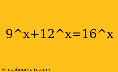 9^x+12^x=16^x