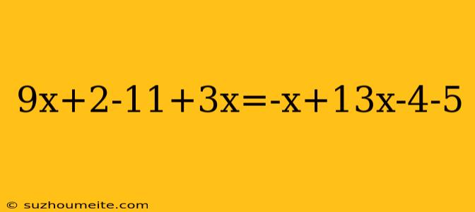 9x+2-11+3x=-x+13x-4-5