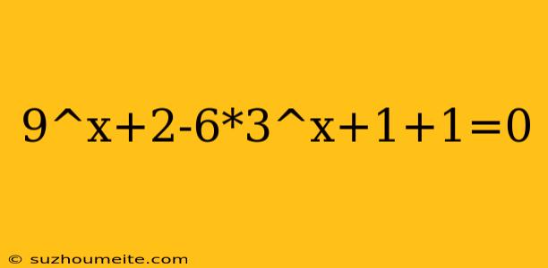 9^x+2-6*3^x+1+1=0