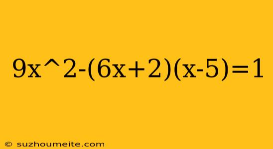 9x^2-(6x+2)(x-5)=1