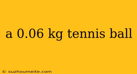 A 0.06 Kg Tennis Ball