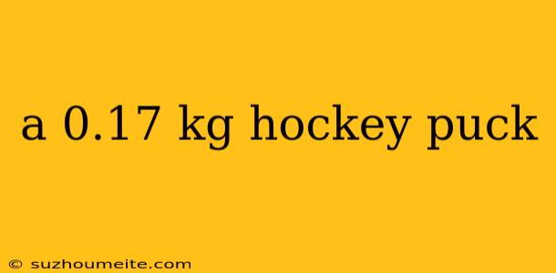 A 0.17 Kg Hockey Puck