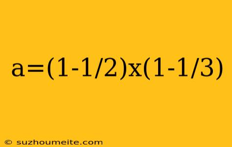 A=(1-1/2)x(1-1/3)