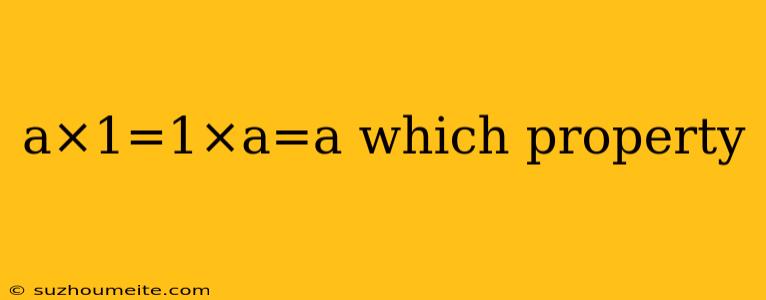 A×1=1×a=a Which Property