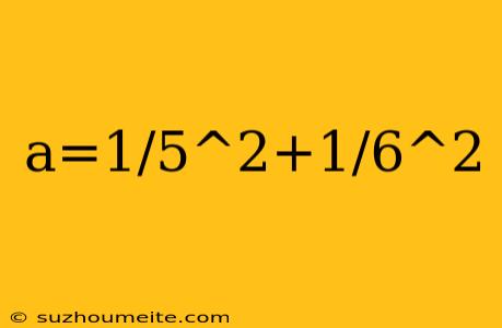 A=1/5^2+1/6^2