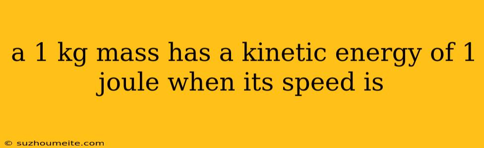 A 1 Kg Mass Has A Kinetic Energy Of 1 Joule When Its Speed Is