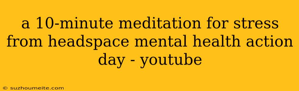 A 10-minute Meditation For Stress From Headspace Mental Health Action Day - Youtube