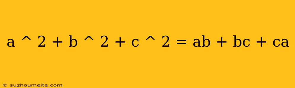 A ^ 2 + B ^ 2 + C ^ 2 = Ab + Bc + Ca