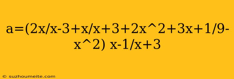 A=(2x/x-3+x/x+3+2x^2+3x+1/9-x^2) X-1/x+3