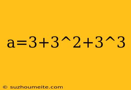 A=3+3^2+3^3