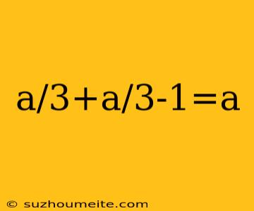 A/3+a/3-1=a