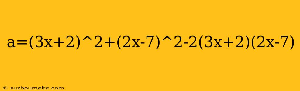 A=(3x+2)^2+(2x-7)^2-2(3x+2)(2x-7)