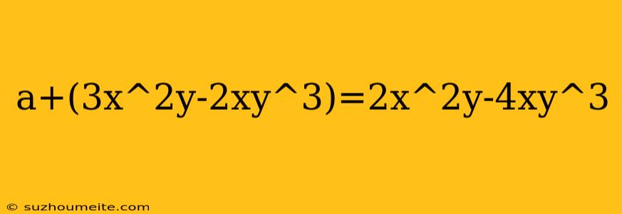 A+(3x^2y-2xy^3)=2x^2y-4xy^3