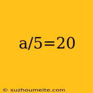 A/5=20