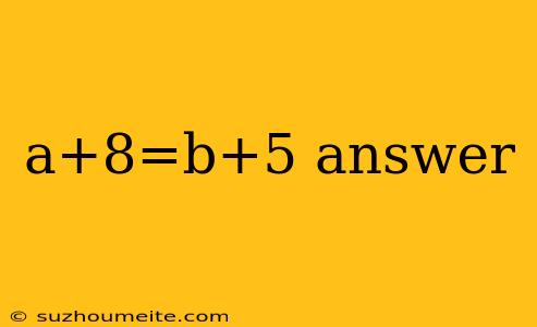 A+8=b+5 Answer