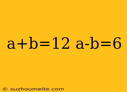 A+b=12 A-b=6