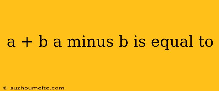 A + B A Minus B Is Equal To