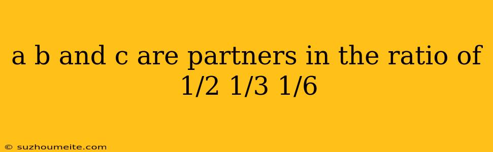 A B And C Are Partners In The Ratio Of 1/2 1/3 1/6