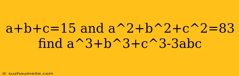 A+b+c=15 And A^2+b^2+c^2=83 Find A^3+b^3+c^3-3abc