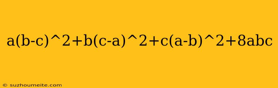 A(b-c)^2+b(c-a)^2+c(a-b)^2+8abc