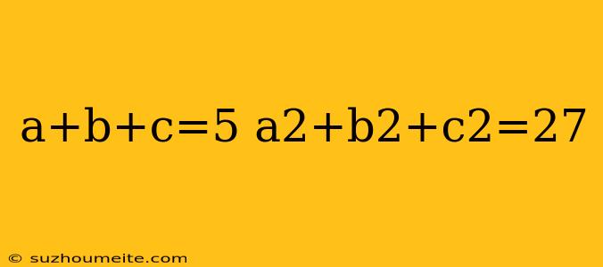 A+b+c=5 A2+b2+c2=27