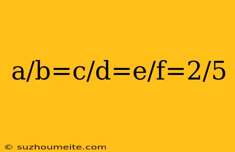 A/b=c/d=e/f=2/5