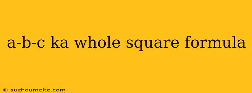 A-b-c Ka Whole Square Formula