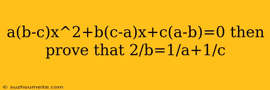 A(b-c)x^2+b(c-a)x+c(a-b)=0 Then Prove That 2/b=1/a+1/c