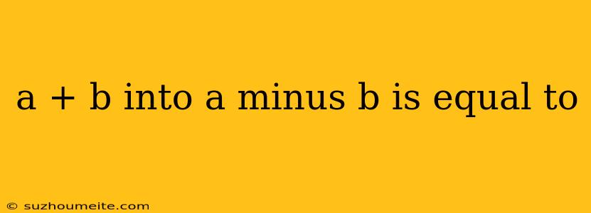 A + B Into A Minus B Is Equal To