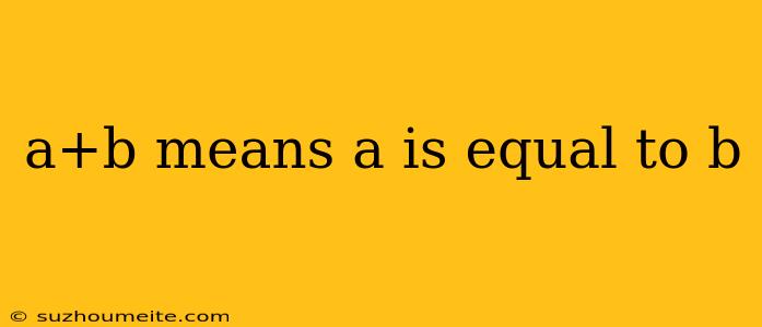 A+b Means A Is Equal To B