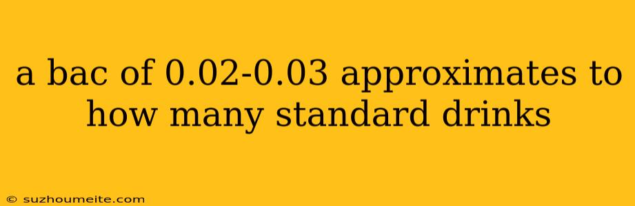 A Bac Of 0.02-0.03 Approximates To How Many Standard Drinks