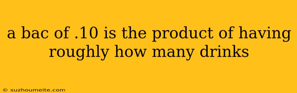 A Bac Of .10 Is The Product Of Having Roughly How Many Drinks