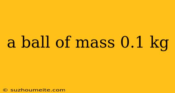 A Ball Of Mass 0.1 Kg