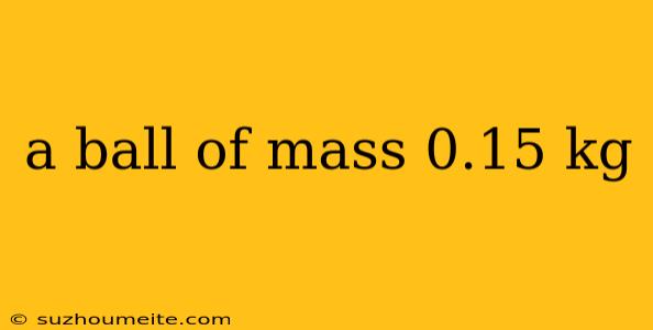 A Ball Of Mass 0.15 Kg