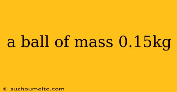 A Ball Of Mass 0.15kg