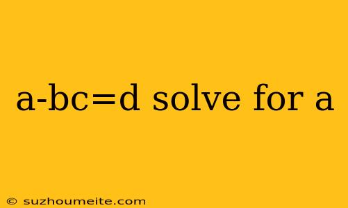 A-bc=d Solve For A