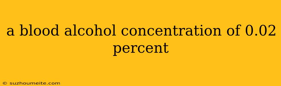 A Blood Alcohol Concentration Of 0.02 Percent