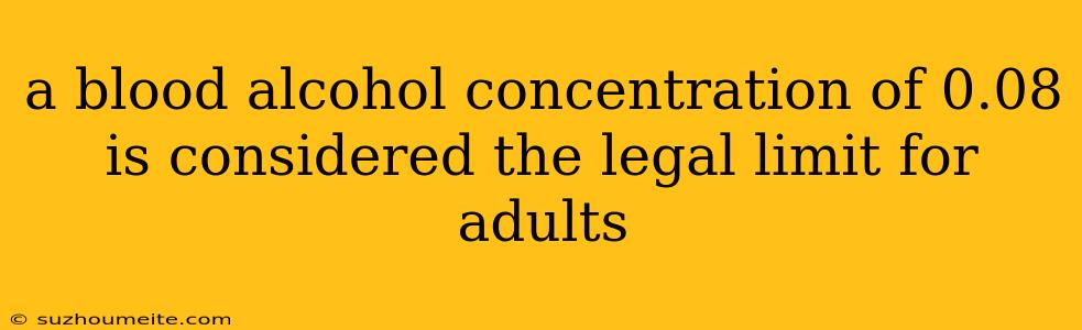 A Blood Alcohol Concentration Of 0.08 Is Considered The Legal Limit For Adults