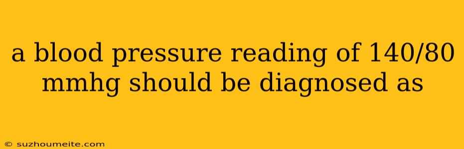 A Blood Pressure Reading Of 140/80 Mmhg Should Be Diagnosed As