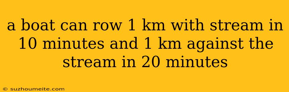 A Boat Can Row 1 Km With Stream In 10 Minutes And 1 Km Against The Stream In 20 Minutes