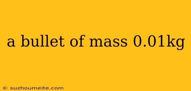 A Bullet Of Mass 0.01kg