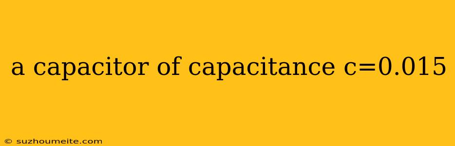 A Capacitor Of Capacitance C=0.015