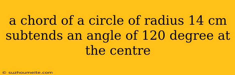 A Chord Of A Circle Of Radius 14 Cm Subtends An Angle Of 120 Degree At The Centre