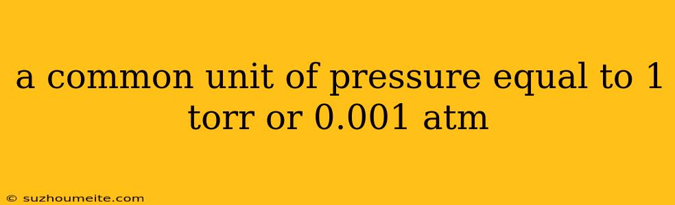 A Common Unit Of Pressure Equal To 1 Torr Or 0.001 Atm