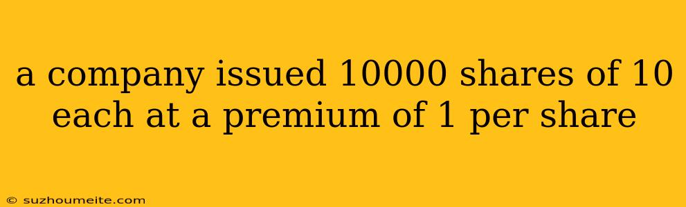 A Company Issued 10000 Shares Of 10 Each At A Premium Of 1 Per Share