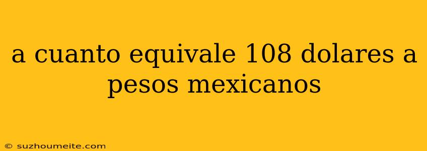 A Cuanto Equivale 108 Dolares A Pesos Mexicanos