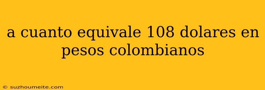 A Cuanto Equivale 108 Dolares En Pesos Colombianos