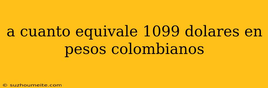 A Cuanto Equivale 1099 Dolares En Pesos Colombianos