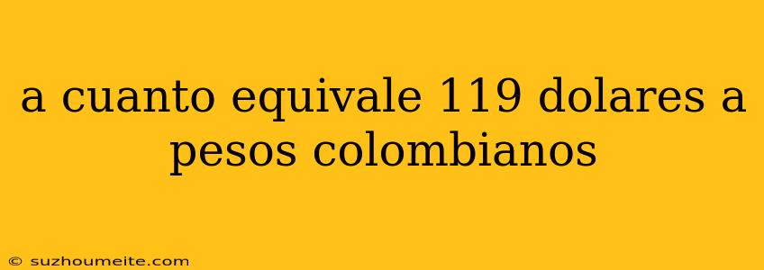 A Cuanto Equivale 119 Dolares A Pesos Colombianos