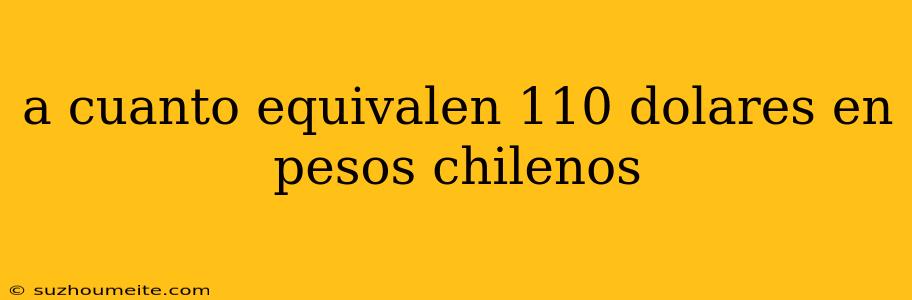 A Cuanto Equivalen 110 Dolares En Pesos Chilenos